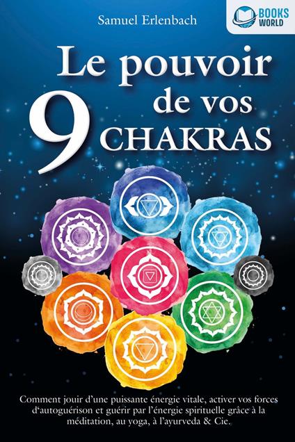 Le pouvoir de vos 9 chakras: Comment allumer une énergie vitale sans précédent avec la méditation des chakras, le yoga et autres, activer vos pouvoirs d'auto-guérison et atteindre une santé ho-listique.