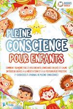 Pleine conscience pour enfants: Comment transmettre à vos enfants confiance en soi et calme intérieur grâce à la méditation et à la psychologie positive (+ exercices & journal de pleine conscience)