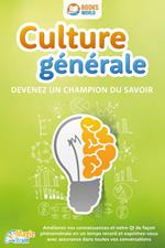Culture générale - Devenez un champion du savoir: Améliorez vos connaissances et votre QI de façon phénoménale en un temps record et exprimez-vous avec assurance dans toutes vos conversations