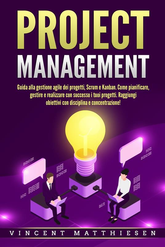 PROJECT MANAGEMENT: Guida alla gestione agile dei progetti, Scrum e Kanban. Come pianificare, gestire e realizzare con successo i tuoi progetti. Raggiungi obiettivi con disciplina e concentrazione! - Vincent Matthiesen - ebook