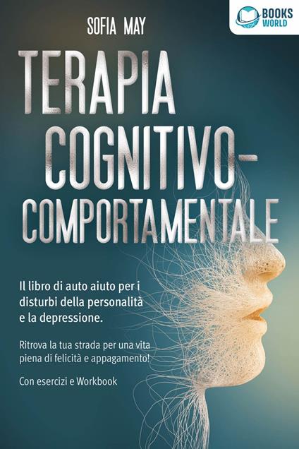 Terapia cognitivo-comportamentale: Il libro di auto aiuto per i disturbi di personalità e la depressione. Ritrova la tua strada verso una vita piena di felicità e appagamento! Con esercizi e workbook - Sofia May - ebook
