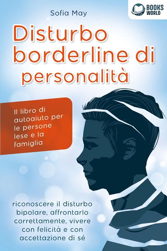 DISTURBO BORDERLINE DI PERSONALITÀ: Il libro di autoaiuto per le persone lese e la famiglia, riconoscere il disturbo bipolare, affrontarlo correttamente, vivere con felicità e con accettazione di sé - Sofia May - ebook