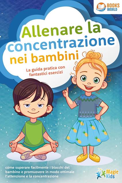 Allenare la concentrazione nei bambini - La guida pratica con fantastici esercizi: come superare facilmente i blocchi del bambino e promuovere in modo ottimale l'attenzione e la concentrazione - Magic Kids - ebook