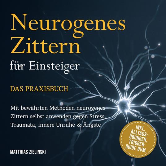Neurogenes Zittern für Einsteiger - Das Praxisbuch: Mit bewährten Methoden neurogenes Zittern selbst anwenden gegen Stress, Traumata, innere Unruhe & Ängste - inkl. Alltags-Übungen, Trigger-Guide uvm.