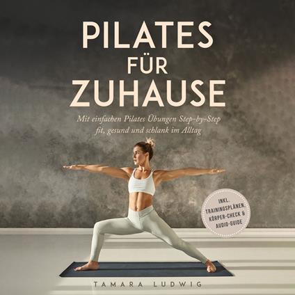Pilates für zuhause: Mit einfachen Pilates Übungen Step-by-Step fit, gesund und schlank im Alltag - inkl. Trainingsplänen, Körper-Check & Audio-Guide