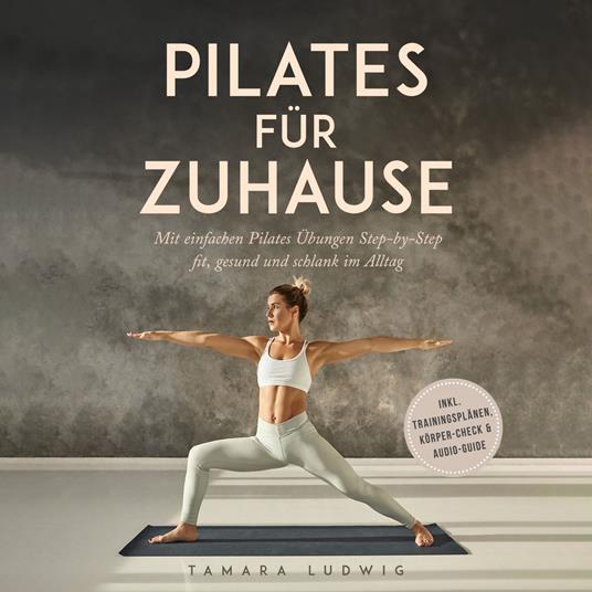 Pilates für zuhause: Mit einfachen Pilates Übungen Step-by-Step fit, gesund und schlank im Alltag - inkl. Trainingsplänen, Körper-Check & Audio-Guide