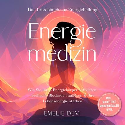 Energiemedizin - Das Praxisbuch zur Energieheilung: Wie Sie Ihren Energiekörper aktivieren, seelische Blockaden auflösen & Ihre Lebensenergie stärken - inkl. Selbsttest, Morgenritualen u.v.m.