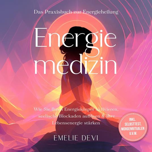 Energiemedizin - Das Praxisbuch zur Energieheilung: Wie Sie Ihren Energiekörper aktivieren, seelische Blockaden auflösen & Ihre Lebensenergie stärken - inkl. Selbsttest, Morgenritualen u.v.m.