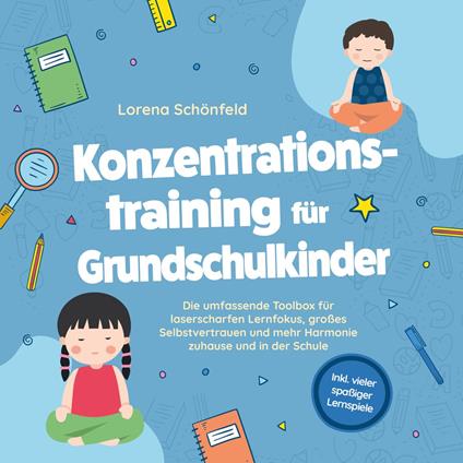 Konzentrationstraining für Grundschulkinder: Die umfassende Toolbox für laserscharfen Lernfokus, großes Selbstvertrauen und mehr Harmonie zuhause und in der Schule - inkl. vieler spaßiger Lernspiele