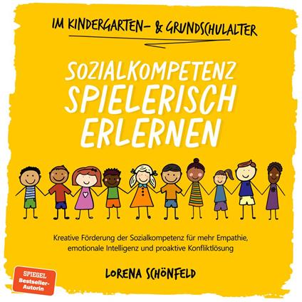 Sozialkompetenz spielerisch erlernen: Kreative Förderung der Sozialkompetenz für mehr Empathie, emotionale Intelligenz und proaktive Konfliktlösung - im Kindergarten- & Grundschulalter