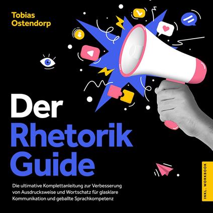 Der Rhetorik Guide: Die ultimative Komplettanleitung zur Verbesserung von Ausdrucksweise und Wortschatz für glasklare Kommunikation und geballte Sprachkompetenz - inkl. Workbook