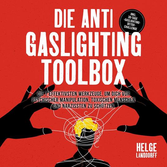 Die Anti Gaslighting Toolbox: Die 7 effektivsten Werkzeuge, um dich vor psychischer Manipulation, toxischen Menschen und Narzissten zu schützen - inkl. 30-Tage-Gaslighting-Detox-Challenge