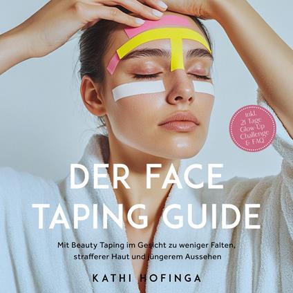 Der Face Taping Guide: Mit Beauty Taping im Gesicht zu weniger Falten, strafferer Haut und jüngerem Aussehen - inkl. 21 Tage Glow-Up Challenge & FAQ
