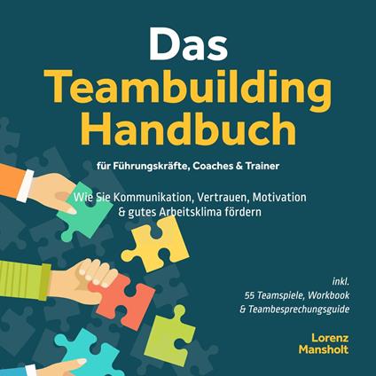 Das Teambuilding Handbuch für Führungskräfte, Coaches & Trainer: Wie Sie Kommunikation, Vertrauen, Motivation & gutes Arbeitsklima fördern - inkl. 55 Teamspiele, Workbook & Teambesprechungs-Guide