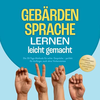 Gebärdensprache lernen leicht gemacht: Die 30-Tage-Methode für echte Gespräche – perfekt für Anfänger, auch ohne Vorkenntnisse – inkl. Fingeralphabet, Zahlen, Notfall-Gebärden, Checklisten uvm.