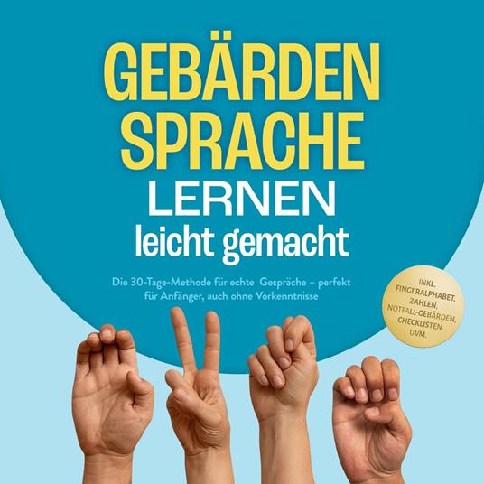 Gebärdensprache lernen leicht gemacht: Die 30-Tage-Methode für echte Gespräche – perfekt für Anfänger, auch ohne Vorkenntnisse – inkl. Fingeralphabet, Zahlen, Notfall-Gebärden, Checklisten uvm.
