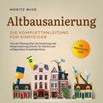 Altbausanierung - Die Komplettanleitung für Einsteiger: Von der Planung über die Sanierung und Modernisierung Schritt für Schritt zum erfolgreichen Projektabschluss - inkl. Finanzierungs-Guide