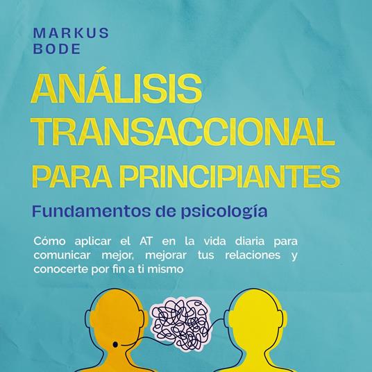 Análisis transaccional para principiantes – Fundamentos de psicología: Cómo aplicar el AT en la vida diaria para comunicar mejor, mejorar tus relaciones y conocerte por fin a ti mismo