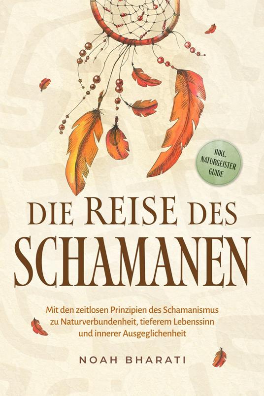 Die Reise des Schamanen: Mit den zeitlosen Prinzipien des Schamanismus zu Naturverbundenheit, tieferem Lebenssinn und innerer Ausgeglichenheit - inkl. Naturgeister Guide