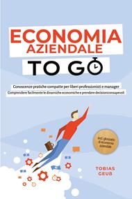 Economia Aziendale to Go – Conoscenze pratiche compatte per liberi professionisti e manager: Comprendere facilmente le dinamiche economiche e prendere decisioni consapevoli – incl. glossario di economia aziendale