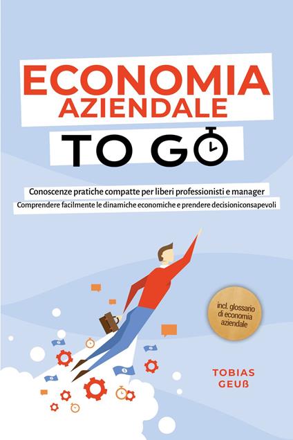Economia Aziendale to Go – Conoscenze pratiche compatte per liberi professionisti e manager: Comprendere facilmente le dinamiche economiche e prendere decisioni consapevoli – incl. glossario di economia aziendale - Tobias Geuß - ebook