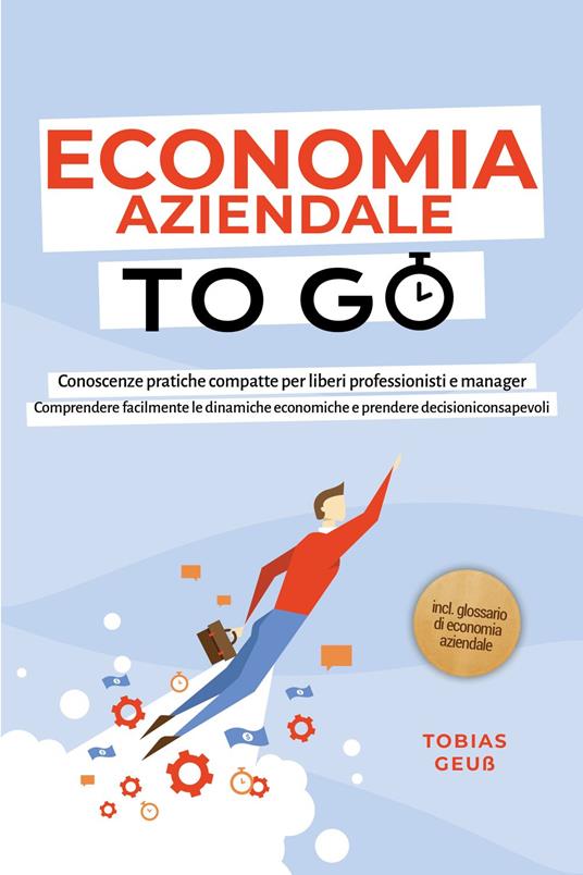 Economia Aziendale to Go – Conoscenze pratiche compatte per liberi professionisti e manager: Comprendere facilmente le dinamiche economiche e prendere decisioni consapevoli – incl. glossario di economia aziendale - Tobias Geuß - ebook