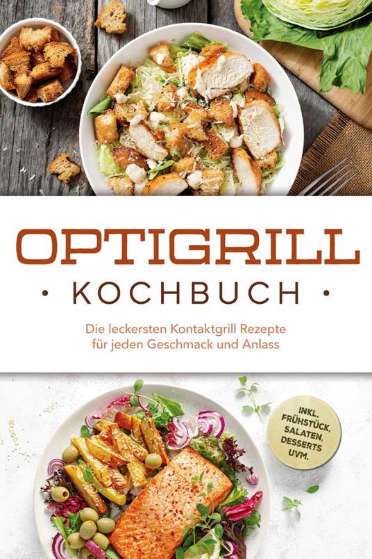 Optigrill Kochbuch: Die leckersten Kontaktgrill Rezepte für jeden Geschmack und Anlass - inkl. Frühstück, Salaten, Desserts uvm.