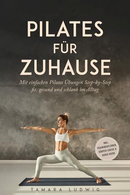 Pilates für zuhause: Mit einfachen Pilates Übungen Step-by-Step fit, gesund und schlank im Alltag - inkl. Trainingsplänen, Körper-Check & Audio-Guide