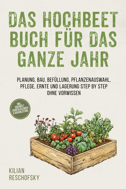 Das Hochbeet Buch für das ganze Jahr: Planung, Bau, Befüllung, Pflanzenauswahl, Pflege, Ernte und Lagerung Step by Step ohne Vorwissen - inkl. Hochbeet Jahreskalender & Bauanleitung