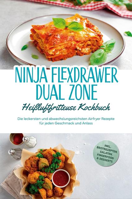 Ninja FlexDrawer Dual Zone Heißluftfritteuse Kochbuch: Die leckersten und abwechslungsreichsten Airfryer Rezepte für jeden Geschmack und Anlass - inkl. Brotrezepten, Salaten, Fingerfood & Desserts