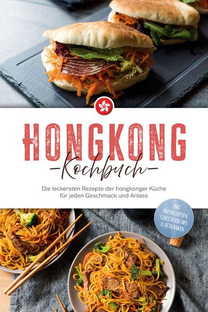 Hongkong Kochbuch: Die leckersten Rezepte der hongkonger Küche für jeden Geschmack und Anlass - inkl. Brotrezepten, Streetfood, Dips & Getränken