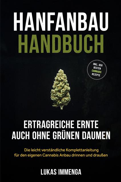 Hanfanbau Handbuch - Ertragreiche Ernte auch ohne grünen Daumen: Die leicht verständliche Komplettanleitung für den eigenen Cannabis Anbau drinnen und draußen - inkl. der besten Cannabis Rezepte
