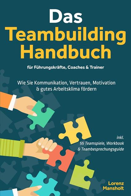 Das Teambuilding Handbuch für Führungskräfte, Coaches & Trainer: Wie Sie Kommunikation, Vertrauen, Motivation & gutes Arbeitsklima fördern - inkl. 55 Teamspiele, Workbook & Teambesprechungs-Guide