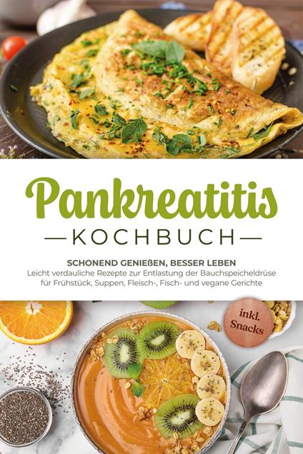 Pankreatitis Kochbuch: Schonend genießen, besser leben – Leicht verdauliche Rezepte zur Entlastung der Bauchspeicheldrüse für Frühstück, Suppen, Fleisch-, Fisch- und vegane Gerichte - inkl. Snacks