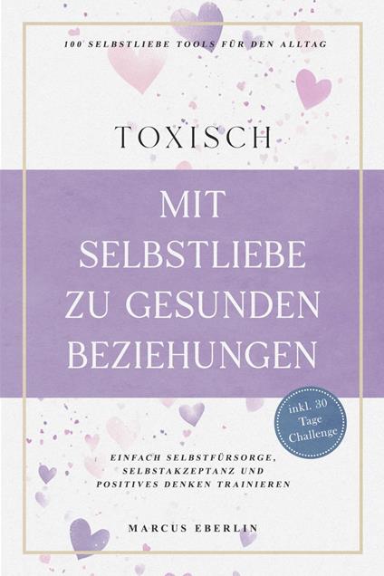TOXISCH: Mit Selbstliebe zu gesunden Beziehungen - 100 Selbstliebe Tools für den Alltag | Einfach Selbstfürsorge, Selbstakzeptanz und positives Denken trainieren - inkl. 30 Tage Challenge