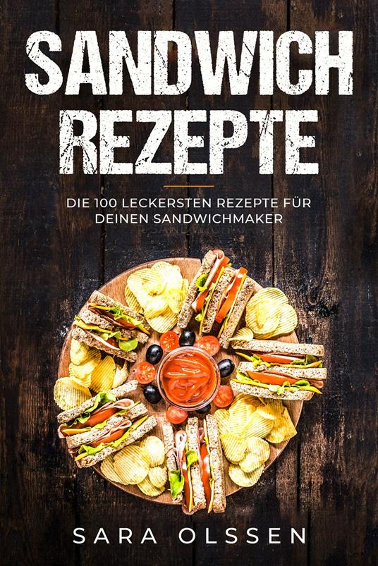 Sandwich Rezepte: Die 100 leckersten Rezepte für deinen Sandwichmaker
