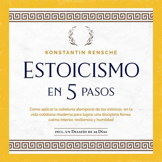 Estoicismo en 5 pasos: Cómo aplicar la sabiduría atemporal de los estoicos en la vida cotidiana moderna para lograr una disciplina férrea, calma interior, resiliencia y humildad