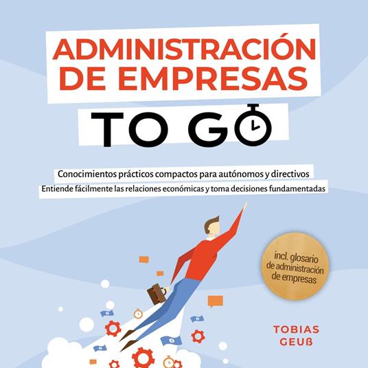 Administración de Empresas to Go – Conocimientos prácticos compactos para autónomos y directivos: Entiende fácilmente las relaciones económicas y toma decisiones fundamentadas – incl. glosario de administración de empresas