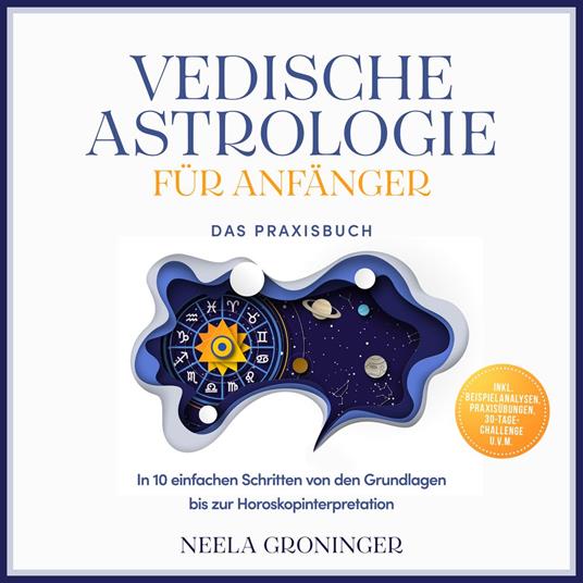 Vedische Astrologie für Anfänger - Das Praxisbuch: In 10 einfachen Schritten von den Grundlagen bis zur Horoskopinterpretation - inkl. Beispielanalysen, Praxisübungen, 30-Tage-Challenge u.v.m.