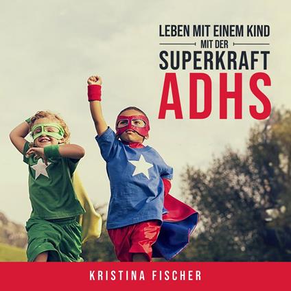 Leben mit einem Kind mit der Superkraft ADHS: Nimm die Herausforderung an und fördere dein Kind optimal