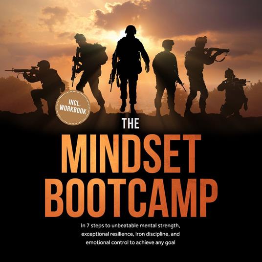 The Mindset Bootcamp: In 7 steps to unbeatable mental strength, exceptional resilience, iron discipline, and emotional control to achieve any goal - including workbook