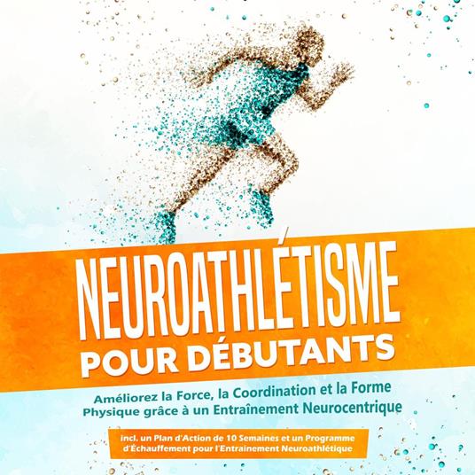 Neuroathlétisme pour Débutants : Améliorez la Force, la Coordination et la Forme Physique grâce à un Entraînement Neurocentrique – Incluant un Plan d'Action de 10 Semaines et un Programme d'Échauffement pour l'Entraînement Neuroathlétique