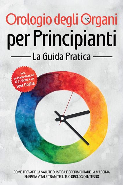 Orologio degli Organi per Principianti - La Guida Pratica: Come Trovare la Salute Olistica e Sperimentare la Massima Energia Vitale tramite il Tuo Orologio Interno - Inclusi un Piano d'Azione di 21 Giorni e un Test Dosha - Maria Seenberg - ebook