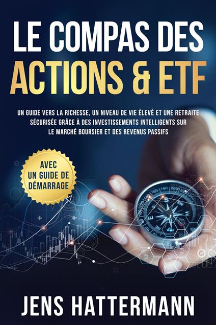 Le Compas des Actions & ETF : Un guide vers la richesse, un niveau de vie élevé et une retraite sécurisée grâce à des investissements intelligents sur le marché boursier et des revenus passifs – avec un guide de démarrage