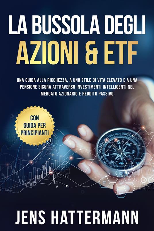 La Bussola degli Azioni & ETF: Una guida alla ricchezza, a uno stile di vita elevato e a una pensione sicura attraverso investimenti intelligenti nel mercato azionario e reddito passivo – con guida per principianti - Jens Hattermann - ebook