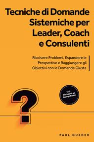 Tecniche di Domande Sistemiche per Leader, Coach e Consulenti: Risolvere Problemi, Espandere le Prospettive e Raggiungere gli Obiettivi con le Domande Giuste - Include Workbook ed Esempi Pratici