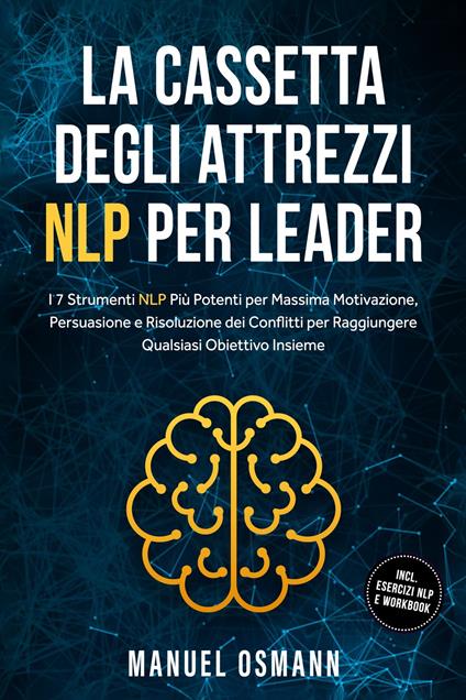 La Cassetta Degli Attrezzi NLP per Leader: I 7 Strumenti NLP Più Potenti per Massima Motivazione, Persuasione e Risoluzione dei Conflitti per Raggiungere Qualsiasi Obiettivo Insieme – incluso Esercizi NLP e Workbook - Manuel Osmann - ebook