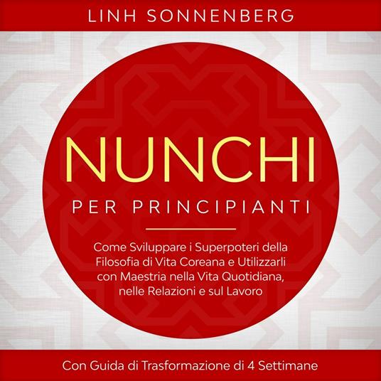 Nunchi per Principianti: Come Sviluppare i Superpoteri della Filosofia di Vita Coreana e Utilizzarli con Maestria nella Vita Quotidiana, nelle Relazioni e sul Lavoro – Con Guida di Trasformazione di 4 Settimane