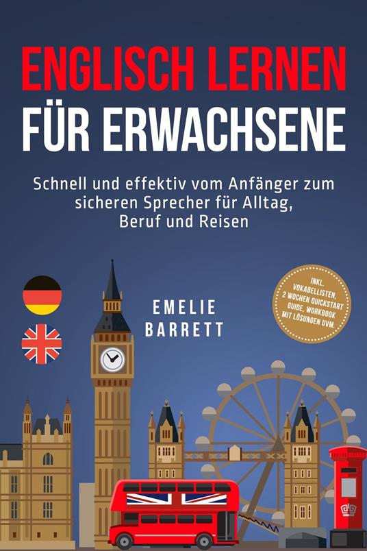 Englisch lernen für Erwachsene: Schnell und effektiv vom Anfänger zum sicheren Sprecher für Alltag, Beruf und Reisen - inkl. Vokabellisten, 2 Wochen Quickstart Guide, Workbook mit Lösungen uvm.