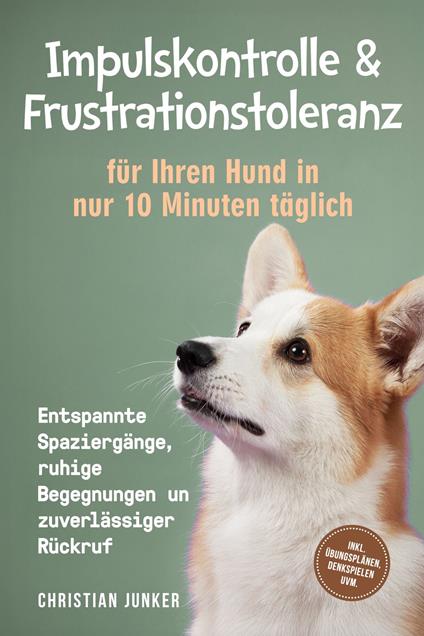 Impulskontrolle & Frustrationstoleranz für Ihren Hund in nur 10 Minuten täglich: Entspannte Spaziergänge, ruhige Begegnungen und zuverlässiger Rückruf - inkl. Übungsplänen, Denkspielen uvm.
